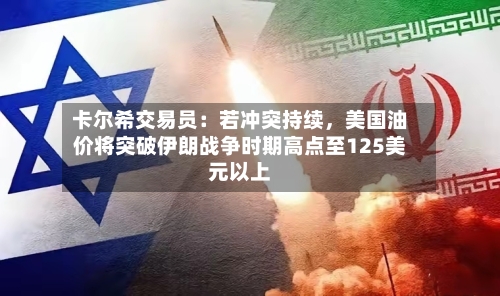 卡尔希交易员：若冲突持续，美国油价将突破伊朗战争时期高点至125美元以上-第2张图片