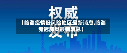 【临淄疫情低风险地区最新消息,临淄新冠肺炎最新消息】
