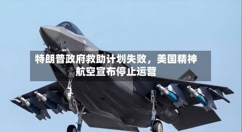 特朗普政府救助计划失败	，美国精神航空宣布停止运营-第2张图片