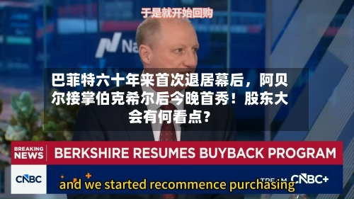 巴菲特六十年来首次退居幕后	，阿贝尔接掌伯克希尔后今晚首秀！股东大会有何看点？-第2张图片