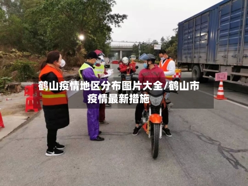 鹤山疫情地区分布图片大全/鹤山市疫情最新措施-第2张图片