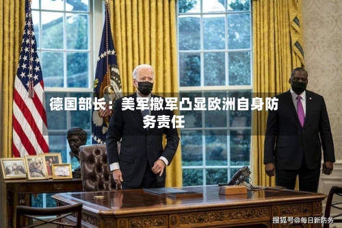 德国部长:美军撤军凸显欧洲自身防务责任-第3张图片
