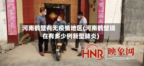 河南鹤壁有无疫情地区(河南鹤壁现在有多少例新型肺炎)-第3张图片