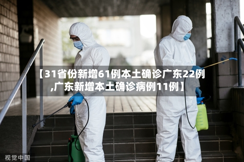 【31省份新增61例本土确诊广东22例,广东新增本土确诊病例11例】