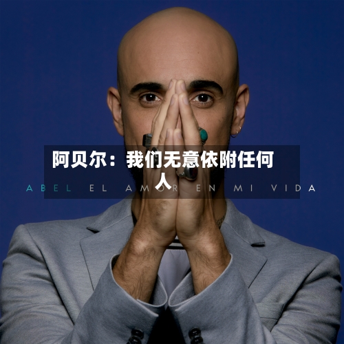 阿贝尔：我们无意依附任何人