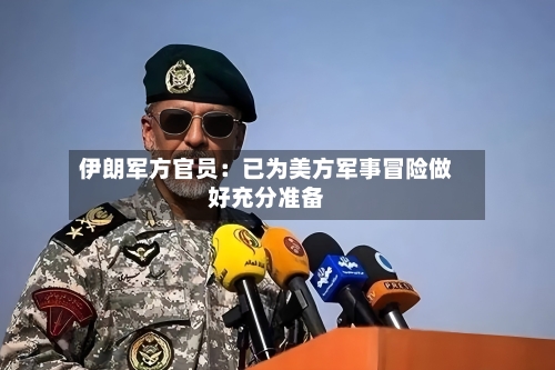 伊朗军方官员:已为美方军事冒险做好充分准备-第3张图片