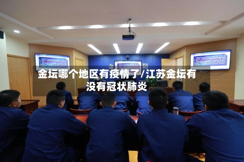 金坛哪个地区有疫情了/江苏金坛有没有冠状肺炎-第2张图片
