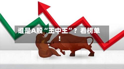 谁是A股“王中王”？看榜单！-第2张图片