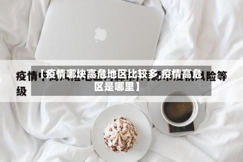 【疫情哪块高危地区比较多,疫情高危区是哪里】-第2张图片