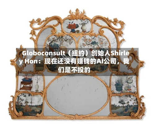 Globoconsult（纽约）创始人Shirley Hon：现在还没有赚钱的AI公司	，我们是不投的-第2张图片