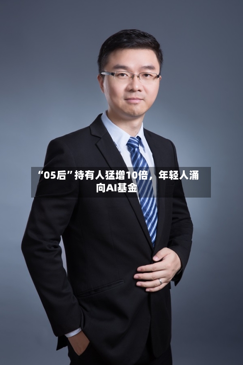 “05后”持有人猛增10倍，年轻人涌向AI基金-第3张图片