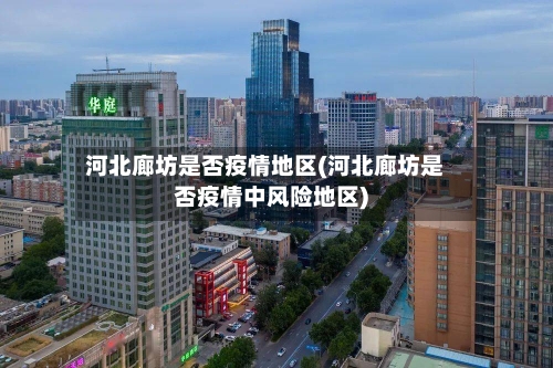 河北廊坊是否疫情地区(河北廊坊是否疫情中风险地区)-第2张图片