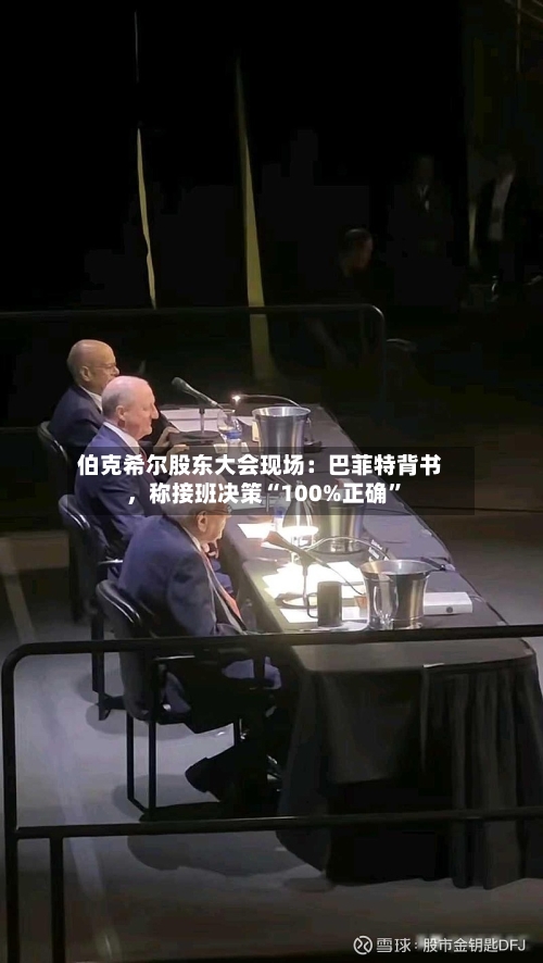 伯克希尔股东大会现场：巴菲特背书	，称接班决策“100%正确	”-第3张图片
