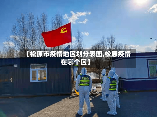 【松原市疫情地区划分表图,松原疫情在哪个区】