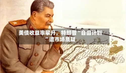美债收益率攀升	，特朗普“自由计划	”遭市场质疑-第2张图片
