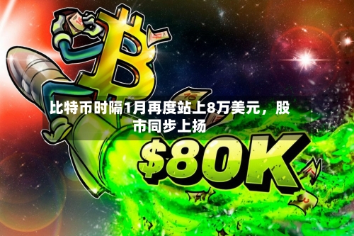 比特币时隔1月再度站上8万美元，股市同步上扬-第3张图片