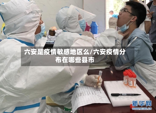 六安是疫情敏感地区么/六安疫情分布在哪些县市