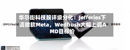 华尔街科技股评级分化：Jefferies下调微软Meta，Wedbush大幅上调AMD目标价-第2张图片
