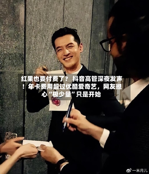 红果也要付费了？ 抖音高管深夜发声！年卡费用超过优酷爱奇艺，网友担心“极少量	”只是开始-第2张图片