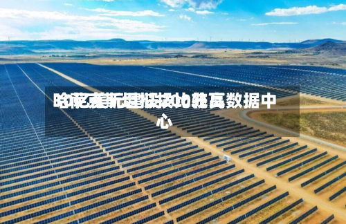 哈萨克斯坦拟投比较高
30亿美元建设200兆瓦数据中心-第2张图片
