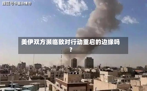 美伊双方濒临敌对行动重启的边缘吗?-第2张图片