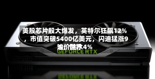 美股芯片股大爆发，英特尔狂飙12%	，市值突破5400亿美元，闪迪猛涨9%，世界油价跳水4%-第3张图片