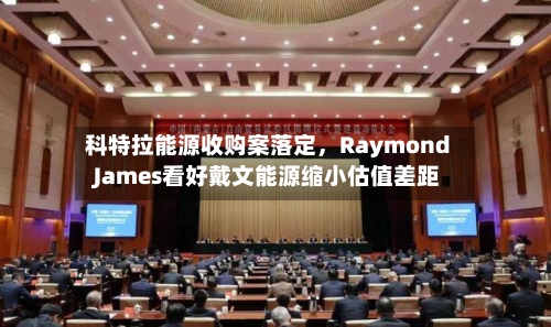 科特拉能源收购案落定，Raymond James看好戴文能源缩小估值差距-第2张图片