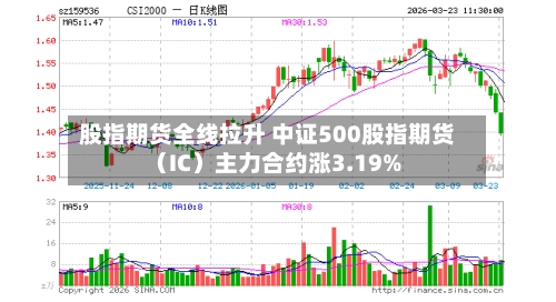股指期货全线拉升 中证500股指期货(IC)主力合约涨3.19%-第2张图片