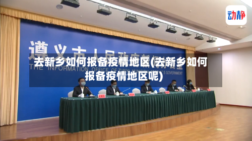 去新乡如何报备疫情地区(去新乡如何报备疫情地区呢)