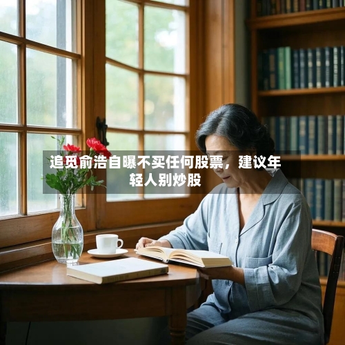 追觅俞浩自曝不买任何股票	，建议年轻人别炒股-第2张图片