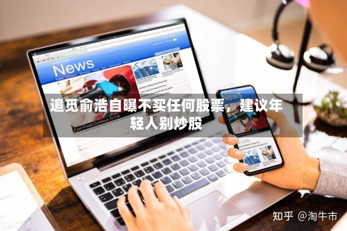 追觅俞浩自曝不买任何股票，建议年轻人别炒股
