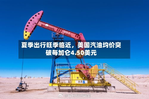 夏季出行旺季临近，美国汽油均价突破每加仑4.50美元-第2张图片
