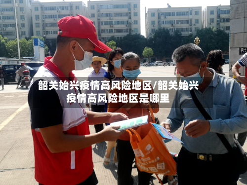 韶关始兴疫情高风险地区/韶关始兴疫情高风险地区是哪里-第2张图片