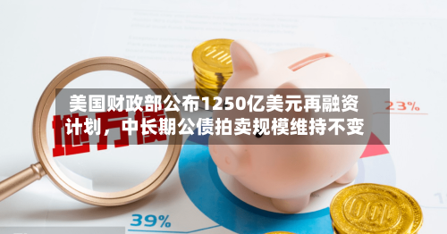 美国财政部公布1250亿美元再融资计划，中长期公债拍卖规模维持不变-第2张图片