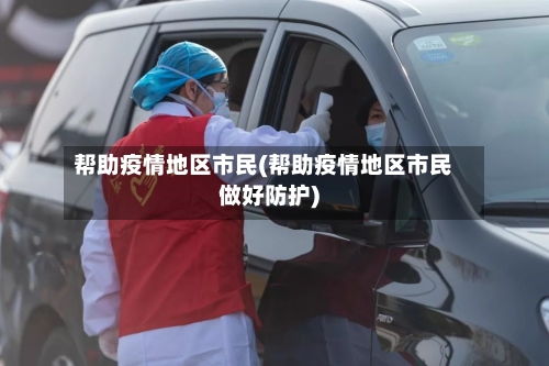 帮助疫情地区市民(帮助疫情地区市民做好防护)
