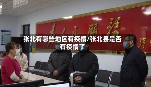 张北有哪些地区有疫情/张北县是否有疫情了-第2张图片