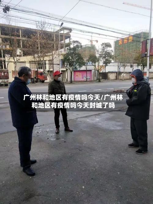 广州林和地区有疫情吗今天/广州林和地区有疫情吗今天封城了吗-第2张图片