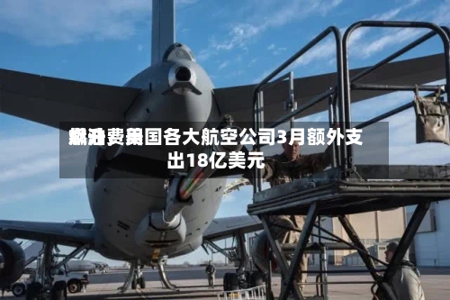 燃油费用飙升	，美国各大航空公司3月额外支出18亿美元-第2张图片