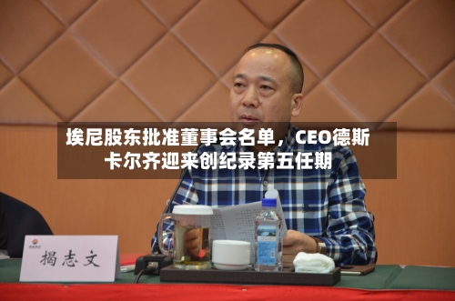 埃尼股东批准董事会名单，CEO德斯卡尔齐迎来创纪录第五任期-第2张图片