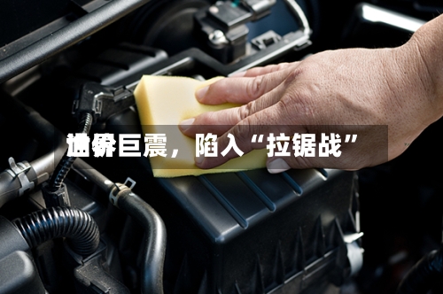 世界油价巨震，陷入“拉锯战”