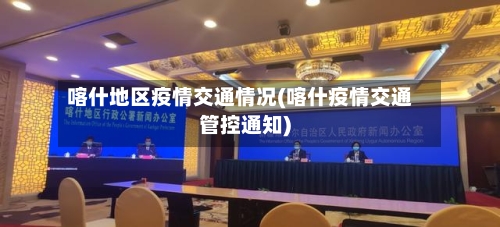 喀什地区疫情交通情况(喀什疫情交通管控通知)
