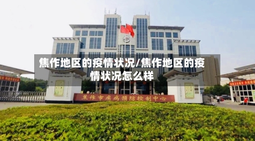 焦作地区的疫情状况/焦作地区的疫情状况怎么样