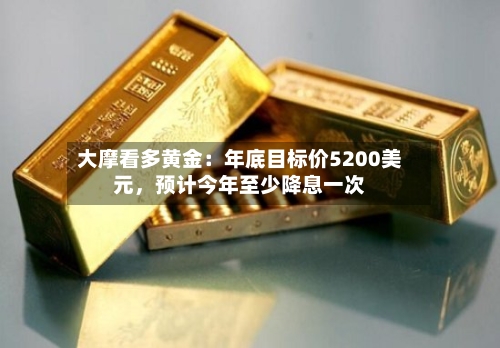 大摩看多黄金：年底目标价5200美元，预计今年至少降息一次-第3张图片