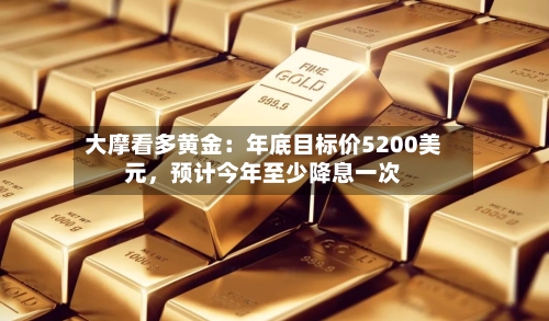 大摩看多黄金：年底目标价5200美元	，预计今年至少降息一次-第2张图片