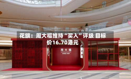 花旗：周大福维持“买入”评级 目标价16.70港元
