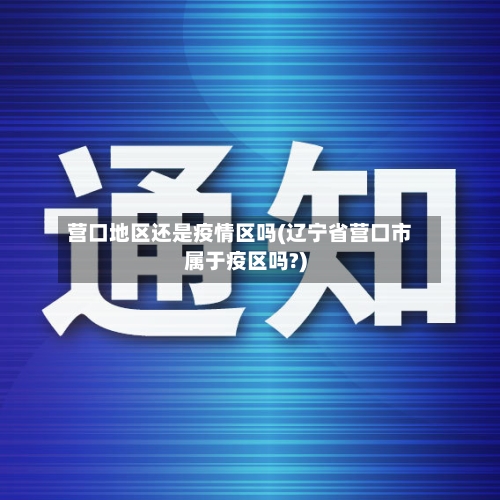 营口地区还是疫情区吗(辽宁省营口市属于疫区吗?)-第2张图片