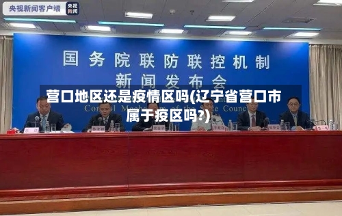 营口地区还是疫情区吗(辽宁省营口市属于疫区吗?)-第3张图片