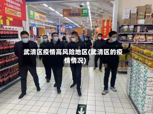 武清区疫情高风险地区(武清区的疫情情况)