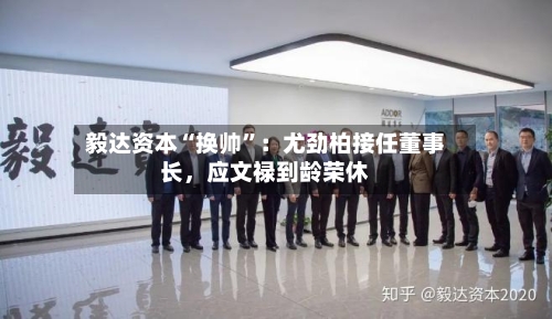 毅达资本“换帅”：尤劲柏接任董事长，应文禄到龄荣休-第2张图片