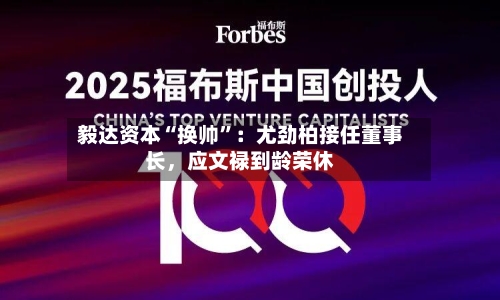 毅达资本“换帅”：尤劲柏接任董事长，应文禄到龄荣休-第3张图片